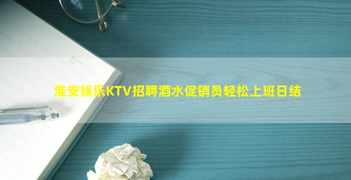 淮安娱乐KTV招聘酒水促销员轻松上班日结